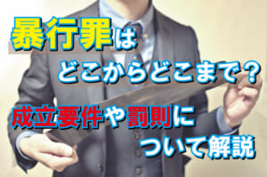 暴行罪はどこからどこまで？成立要件や罰則について解説