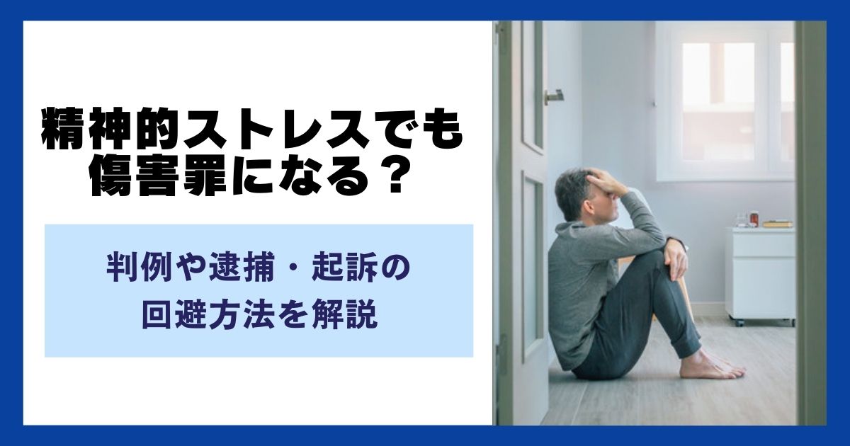 精神的ストレスでも傷害罪になる？判例や逮捕・起訴の回避方法を解説