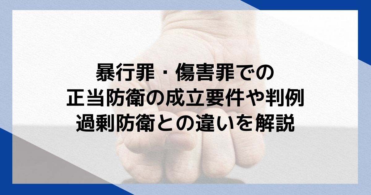 暴行罪・傷害罪での正当防衛の成立要件や判例・過剰防衛との違いを解説