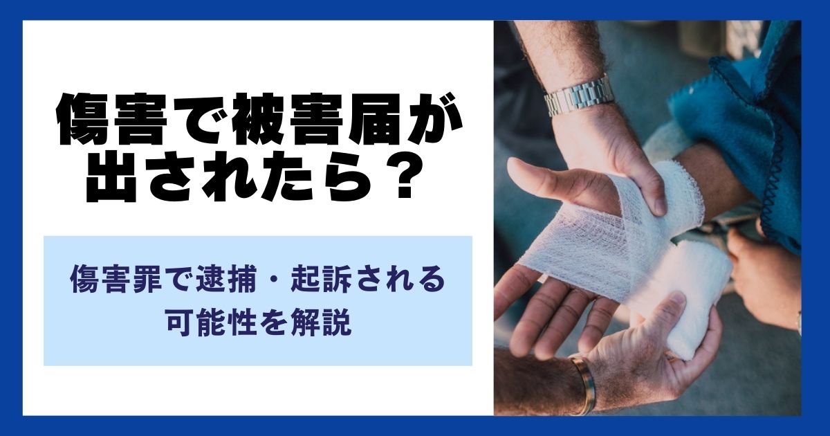 傷害で被害届が出されたら？傷害罪で逮捕・起訴される可能性を解説