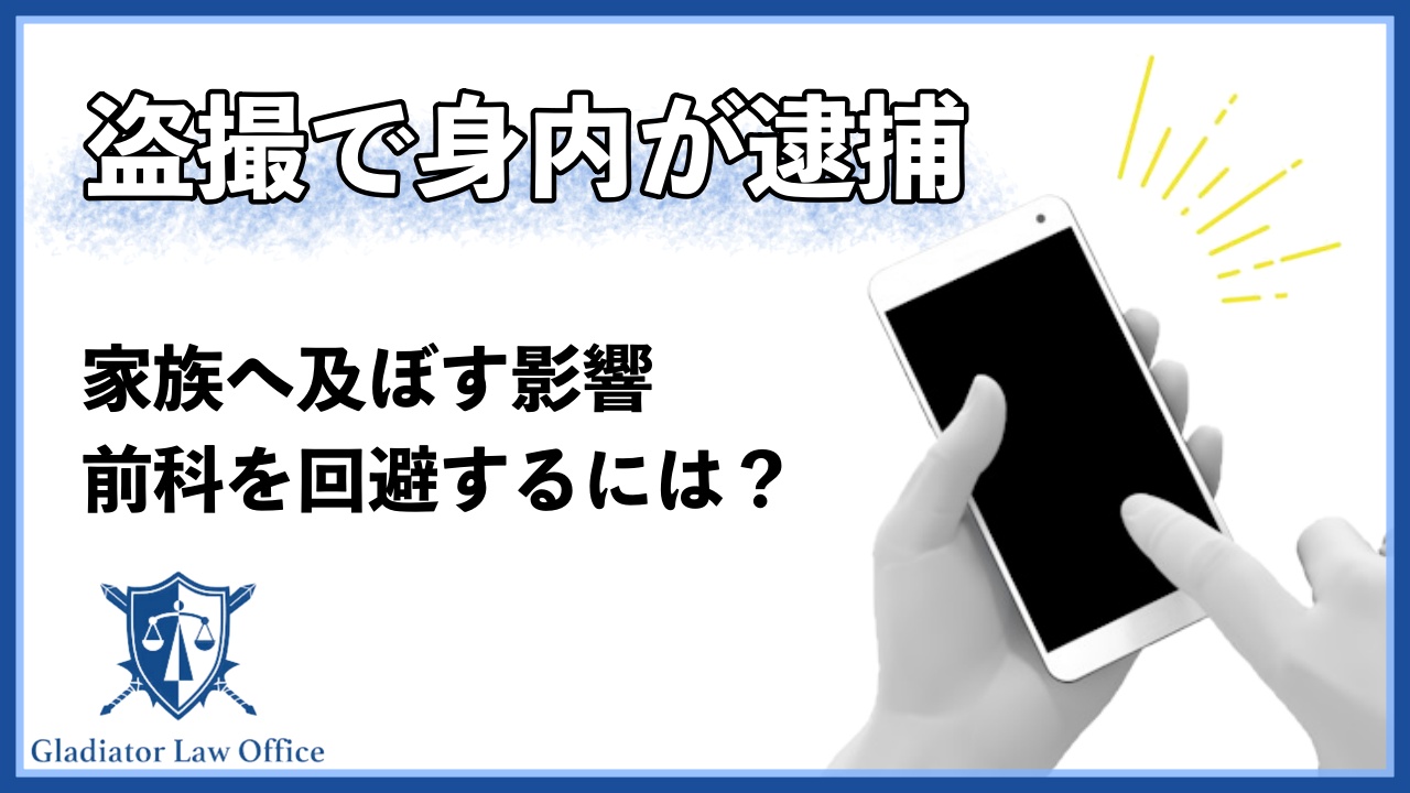 【盗撮で身内が逮捕】家族へ及ぼす4つの影響と前科回避の方法を解説