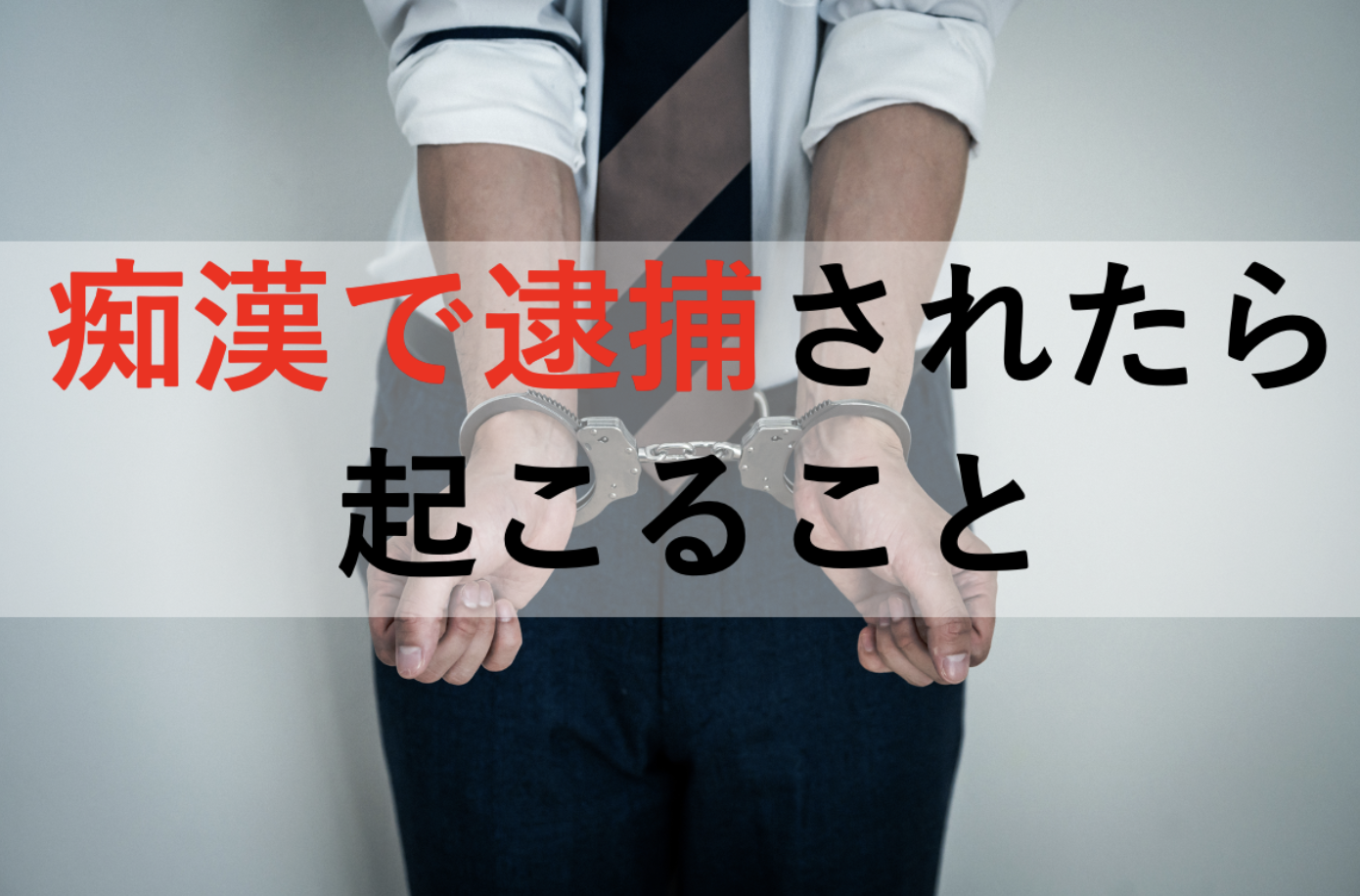 【痴漢で逮捕】今後の流れと不起訴を獲得する方法を弁護士が解説