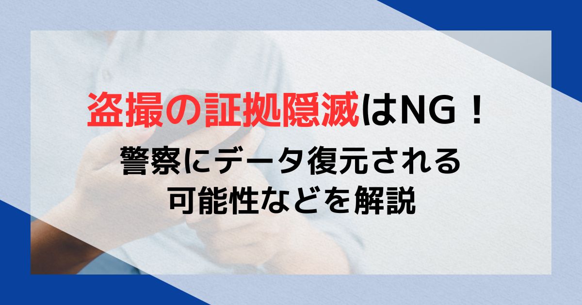 盗撮の証拠隠滅はNG！警察にデータ復元される可能性などを解説