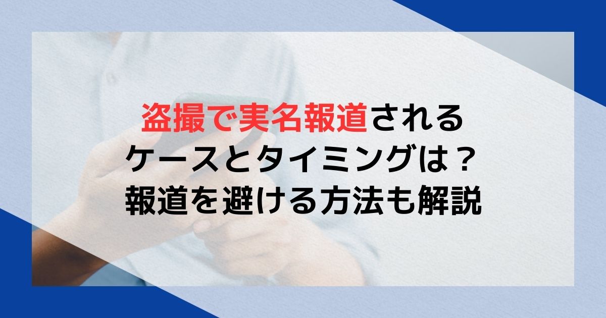 盗撮で実名報道されるケース・タイミングは？報道を避ける方法も解説