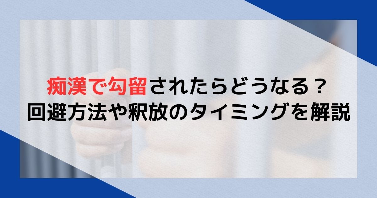 痴漢で勾留されたらどうなる？回避方法や釈放のタイミングを解説