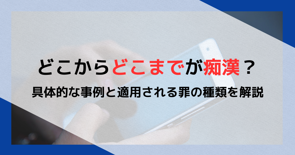 どこからどこまでが痴漢？具体的な事例と適用される罪の種類を解説