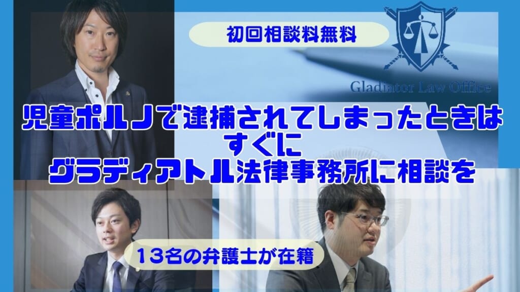 児童ポルノで逮捕されてしまったときはすぐにグラディアトル法律事務所に相談を