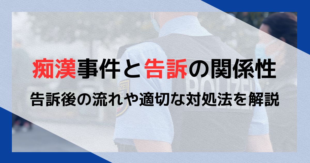 痴漢事件と告訴の関係性｜告訴後の流れや適切な対処法を解説