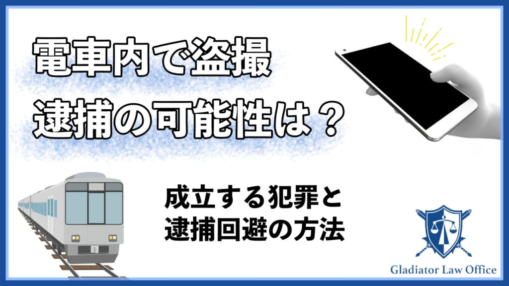 電車内で盗撮】逮捕の可能性は？成立する犯罪・逮捕回避の方法を解説