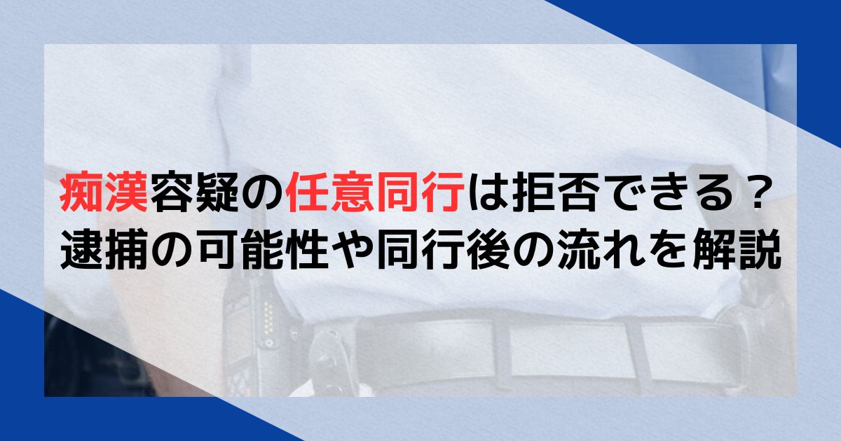 痴漢容疑の任意同行は拒否できる？逮捕の可能性や同行後の流れを解説