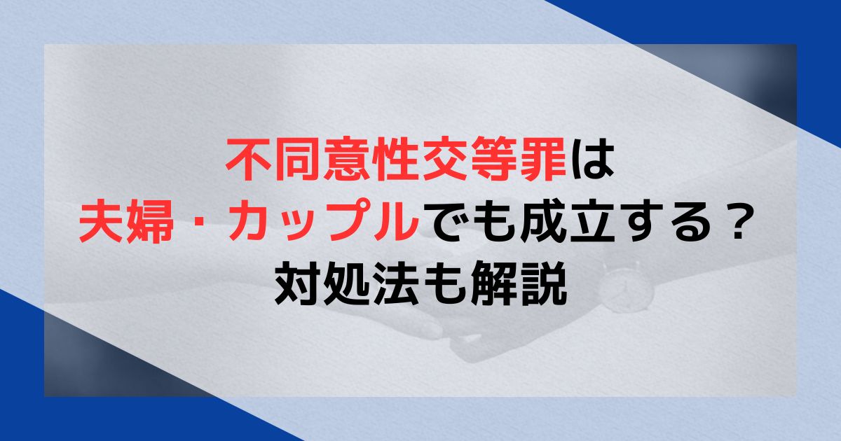 不同意性交等罪は夫婦・カップルでも成立する？対処法も解説