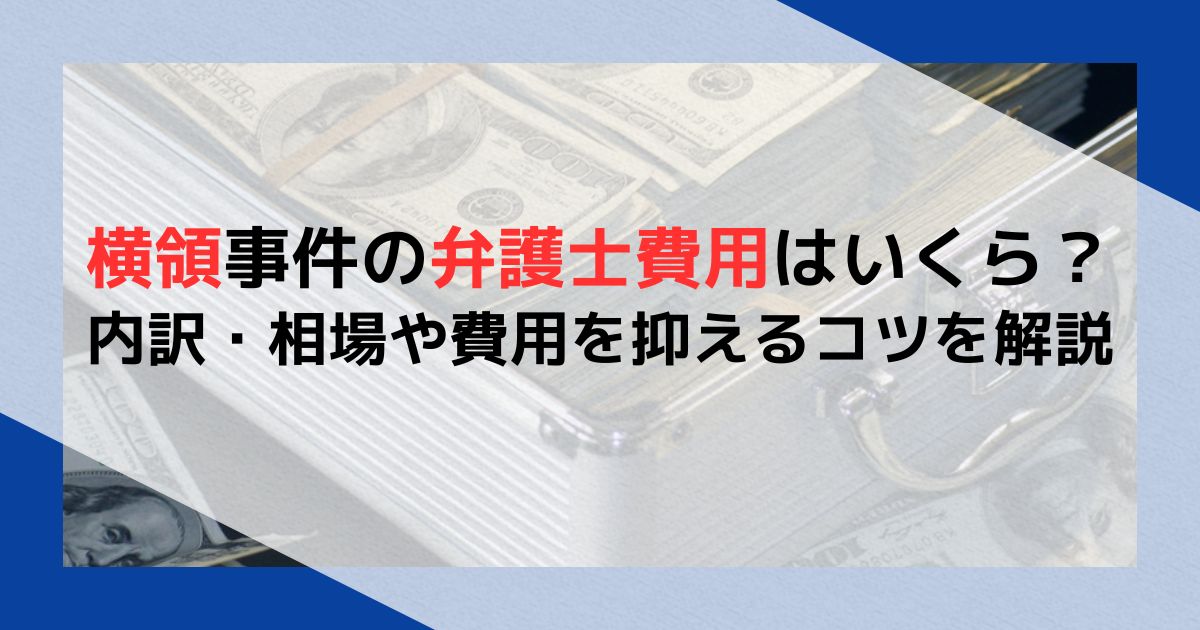 横領事件の弁護士費用はいくら？内訳・相場や費用を抑えるコツを解説