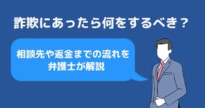 詐欺にあったら何をするべき？相談先や返金までの流れを弁護士が解説