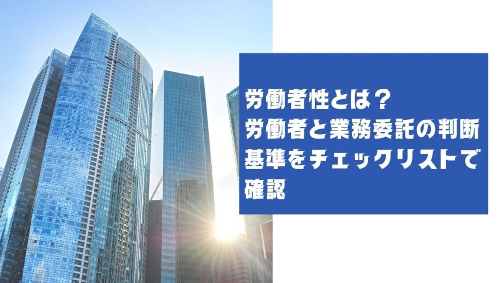 作業中　労働者性とは？労働者と業務委託の判断基準をチェックリストで確認