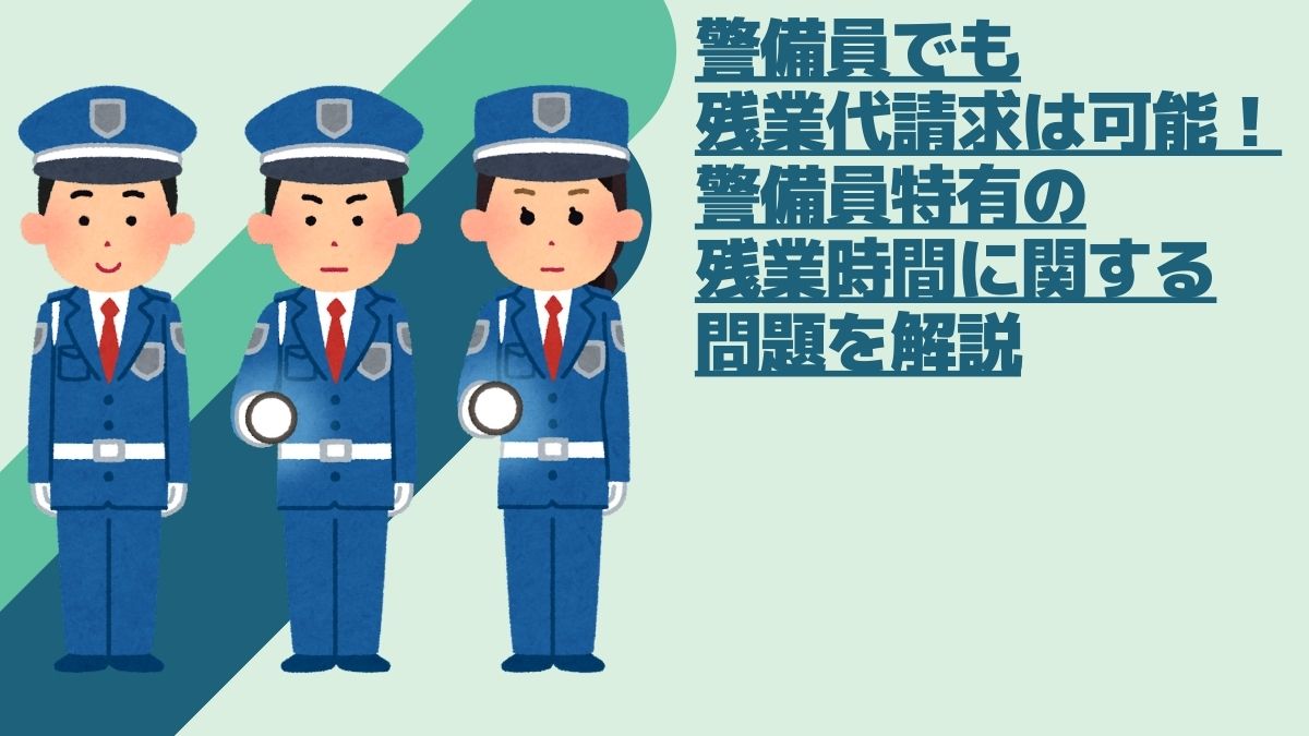 警備員でも残業代請求可能！警備員特有の残業時間に関する問題を解説