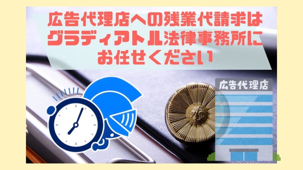 広告代理店への残業代請求はグラディアトル法律事務所にお任せください