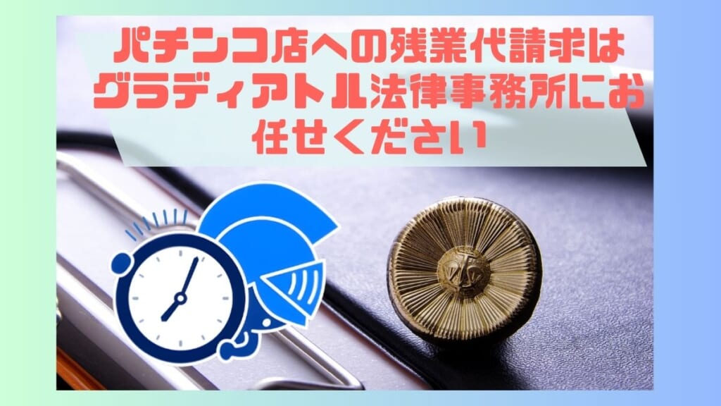 パチンコ店への残業代請求はグラディアトル法律事務所にお任せください