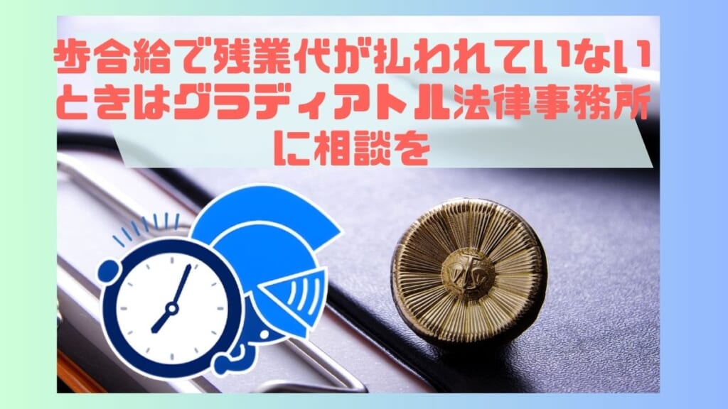 歩合給で残業代が払われていないときはグラディアトル法律事務所に相談を